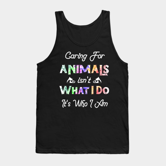 Caring For Animals isn't What I Do It's Who I Am Tank Top by DesStiven